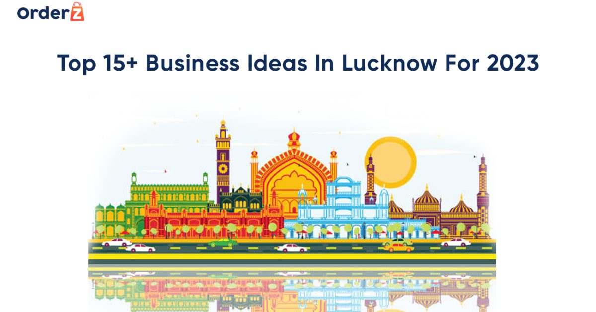 Top 15+ Business Ideas in Lucknow for 2023 - OrderZ