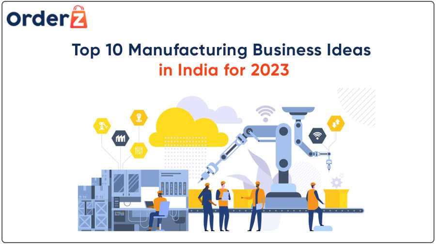 Top 10 Manufacturing Business Ideas in India for 2023 - OrderZ
